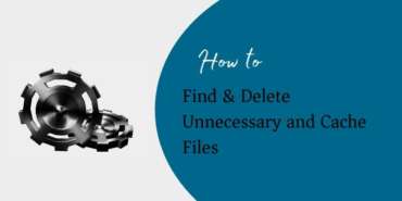 How to Find & Delete Unnecessary and Cache Files