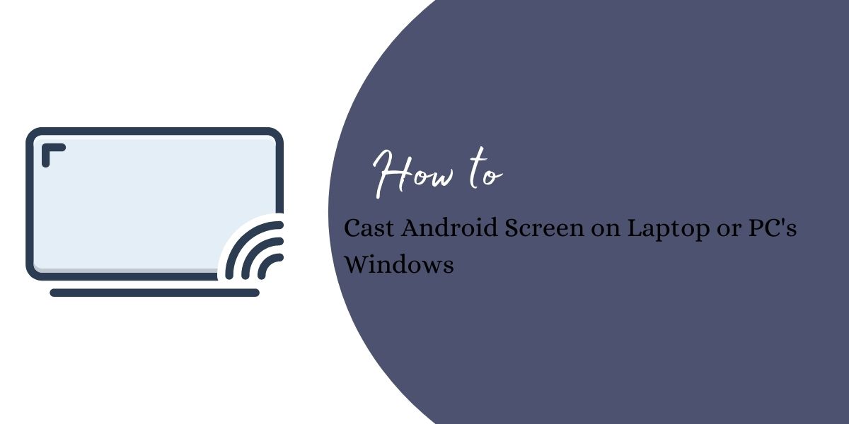 How to Cast Android Screen on Laptop or PC’s Windows
