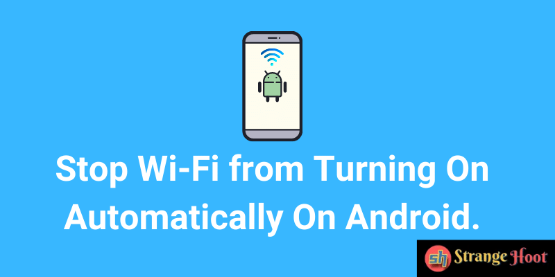 Stop Wi-Fi from Turning On Automatically On Android.